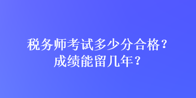 稅務師考試多少分合格？成績能留幾年？