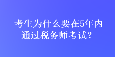 考生為什么要在5年內(nèi)通過稅務(wù)師考試？