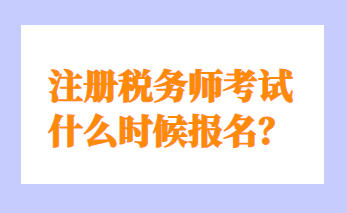 注冊稅務(wù)師考試什么時候報名