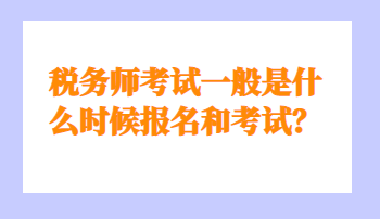 稅務(wù)師考試一般是什么時(shí)候報(bào)名和考試？