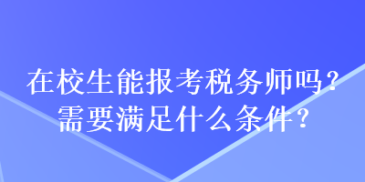 在校生能報(bào)考稅務(wù)師嗎？需要滿足什么條件？