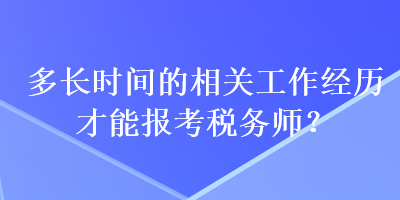 多長(zhǎng)時(shí)間的相關(guān)工作經(jīng)歷才能報(bào)考稅務(wù)師？