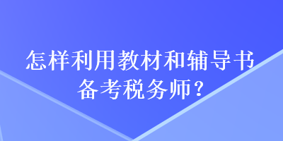 怎樣利用教材和輔導(dǎo)書備考稅務(wù)師？