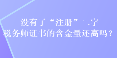 沒(méi)有了“注冊(cè)”二字稅務(wù)師證書的含金量還高嗎？