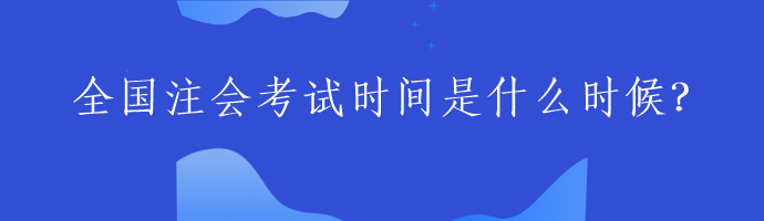 全國(guó)注會(huì)考試時(shí)間是什么時(shí)候？