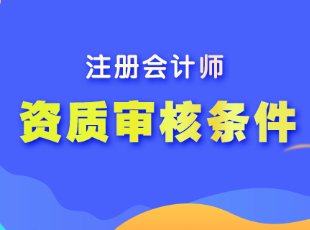 注冊會計師報名的資質(zhì)審核條件有哪些？