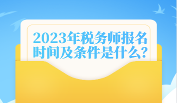 2023年稅務(wù)師報(bào)名時(shí)間及條件是什么？