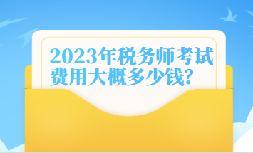 2023年稅務師考試費用大概多少錢