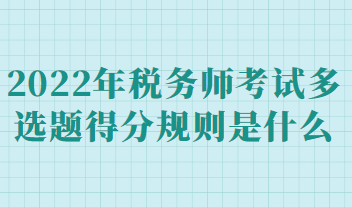 2022年稅務師考試多選題得分規(guī)則是什么