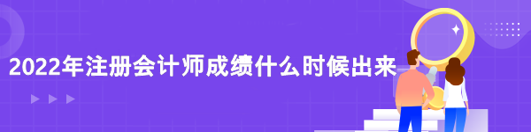 2022注冊(cè)會(huì)計(jì)師成績查詢時(shí)間是什么時(shí)候？