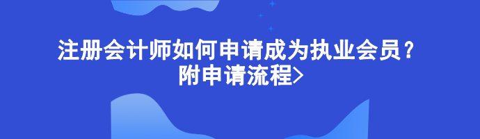 注冊(cè)會(huì)計(jì)師如何申請(qǐng)成為執(zhí)業(yè)會(huì)員？附申請(qǐng)流程>