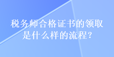 稅務師合格證書的領取是什么樣的流程？