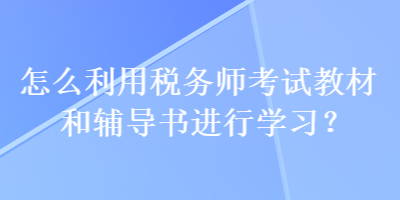 怎么利用稅務(wù)師考試教材和輔導(dǎo)書(shū)進(jìn)行學(xué)習(xí)？