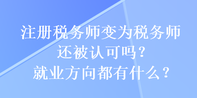 注冊(cè)稅務(wù)師變?yōu)槎悇?wù)師還被認(rèn)可嗎？就業(yè)方向都有什么？