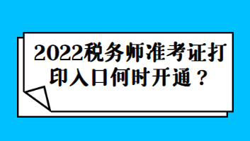 2022稅務(wù)師準(zhǔn)考證打印入口何時(shí)開(kāi)通？