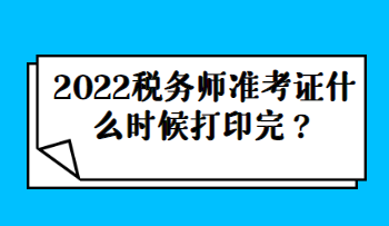 2022稅務(wù)師準考證什么時候打印完？