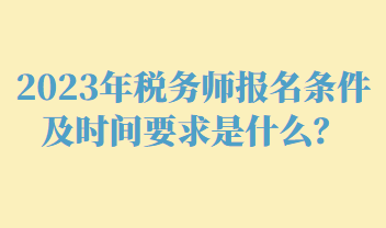 稅務(wù)師報(bào)名條件及時(shí)間要求是什么