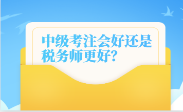 中級考注會好還是稅務(wù)師更好？