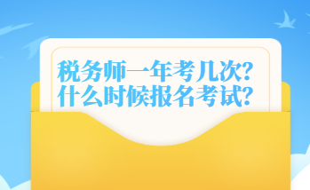 稅務(wù)師一年考幾次？什么時候報名考試？