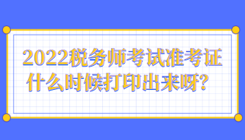 2022稅務(wù)師考試準(zhǔn)考證什么時(shí)候打印出來(lái)呀？