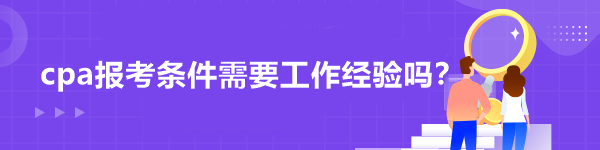 cpa報考條件需要工作經(jīng)驗嗎？