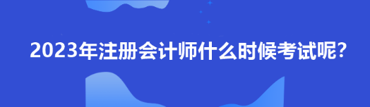 2023年注冊會(huì)計(jì)師什么時(shí)候考試呢？