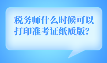 稅務師什么時候可以打印準考證紙質(zhì)版？