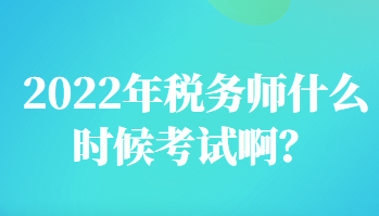 2022年稅務(wù)師什么時(shí)候考試?。? suffix=