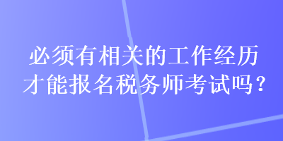 必須有相關(guān)的工作經(jīng)歷才能報(bào)名稅務(wù)師考試嗎？