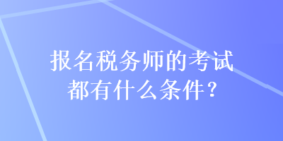 報(bào)名稅務(wù)師的考試都有什么條件？