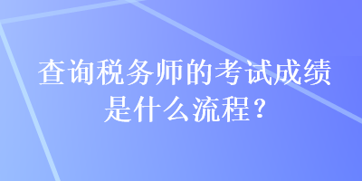 查詢稅務師的考試成績是什么流程？