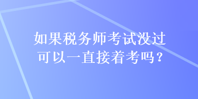 如果稅務(wù)師考試沒過可以一直接著考嗎？