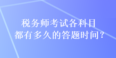 稅務(wù)師考試各科目都有多久的答題時(shí)間？