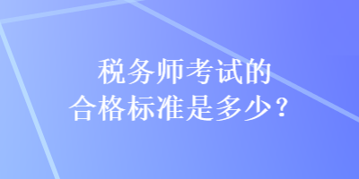 稅務(wù)師考試的合格標(biāo)準(zhǔn)是多少？