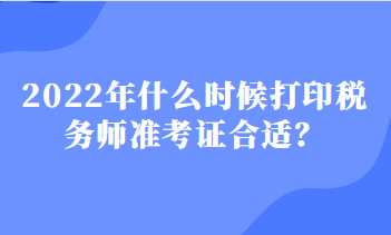 2022年什么時候打印稅務師準考證合適？