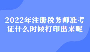 2022年注冊(cè)稅務(wù)師準(zhǔn)考證什么時(shí)候打印出來(lái)呢