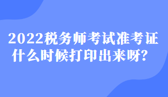 2022稅務(wù)師考試準(zhǔn)考證什么時(shí)候打印出來(lái)呀？