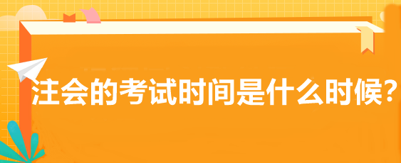 注會(huì)的考試時(shí)間是什么時(shí)候？