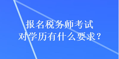 報名稅務師考試對學歷有什么要求？