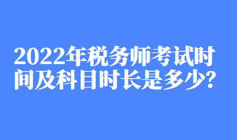 2022年稅務(wù)師考試時間及科目時長是多少？