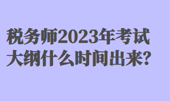 稅務師2023年考試大綱什么時間出來？