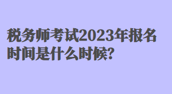 稅務(wù)師考試2023年報(bào)名時(shí)間是什么時(shí)候？