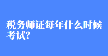 稅務(wù)師證每年什么時(shí)候考試？