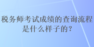 稅務(wù)師考試成績(jī)的查詢流程是什么樣子的？