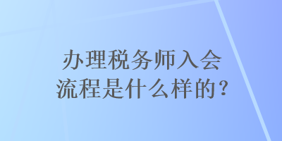 辦理稅務(wù)師入會流程是什么樣的？