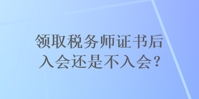 領取稅務師證書后入會還是不入會？