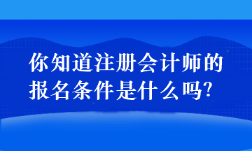 你知道注冊會計(jì)師的報(bào)名條件是什么嗎？