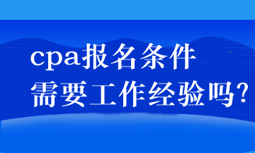 cpa報(bào)名條件需要工作經(jīng)驗(yàn)嗎？