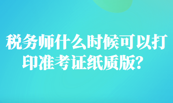 稅務(wù)師什么時(shí)候可以打印準(zhǔn)考證紙質(zhì)版？