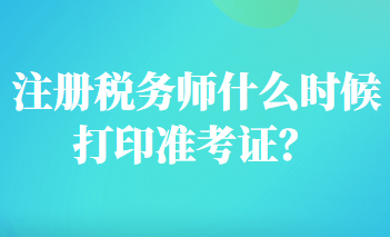 注冊稅務師什么時候打印準考證